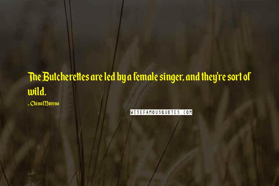 Chino Moreno Quotes: The Butcherettes are led by a female singer, and they're sort of wild.