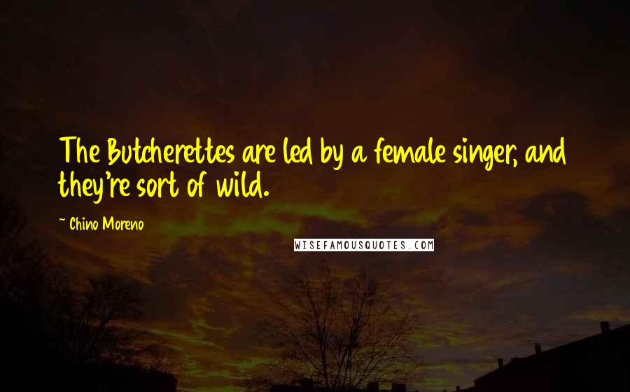 Chino Moreno Quotes: The Butcherettes are led by a female singer, and they're sort of wild.