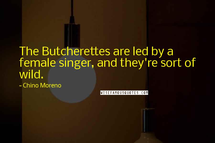 Chino Moreno Quotes: The Butcherettes are led by a female singer, and they're sort of wild.