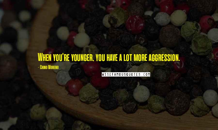 Chino Moreno Quotes: When you're younger, you have a lot more aggression.