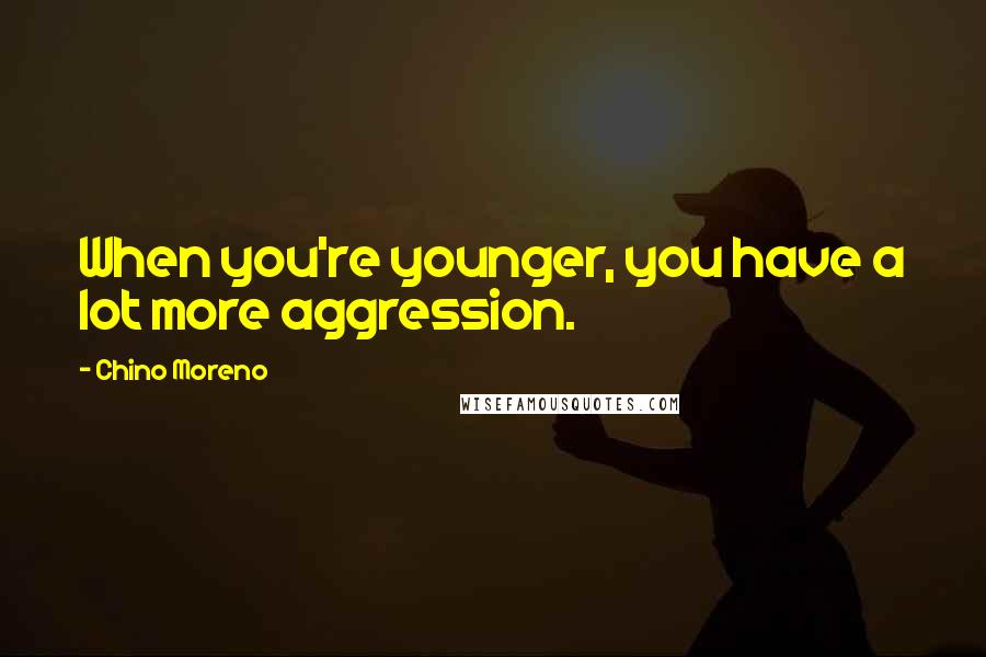 Chino Moreno Quotes: When you're younger, you have a lot more aggression.