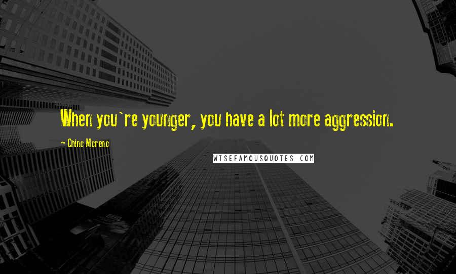 Chino Moreno Quotes: When you're younger, you have a lot more aggression.
