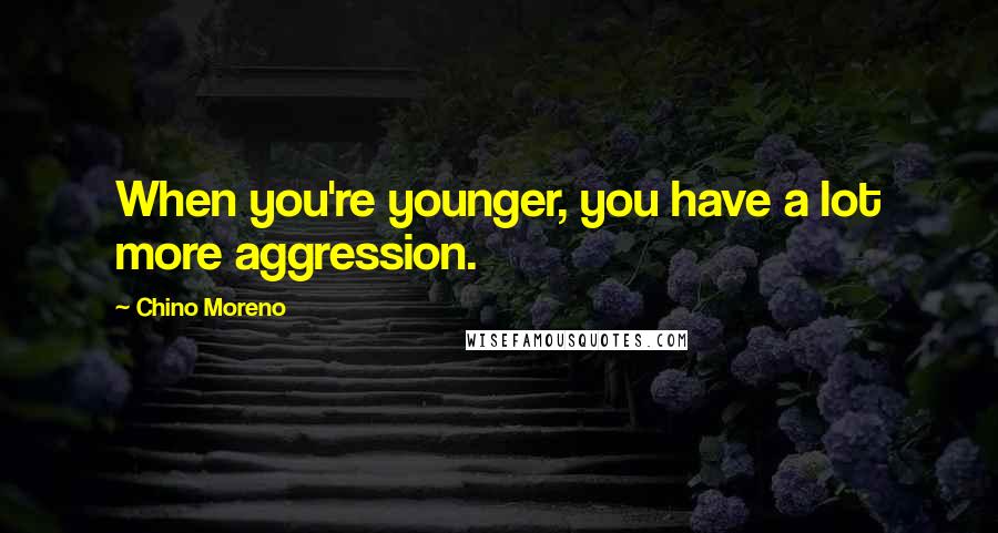 Chino Moreno Quotes: When you're younger, you have a lot more aggression.