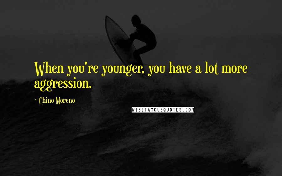 Chino Moreno Quotes: When you're younger, you have a lot more aggression.