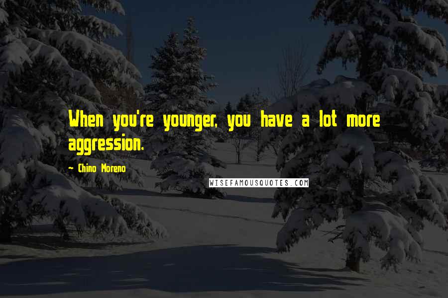 Chino Moreno Quotes: When you're younger, you have a lot more aggression.