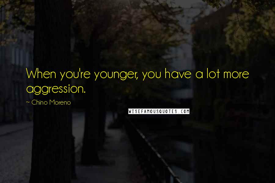 Chino Moreno Quotes: When you're younger, you have a lot more aggression.