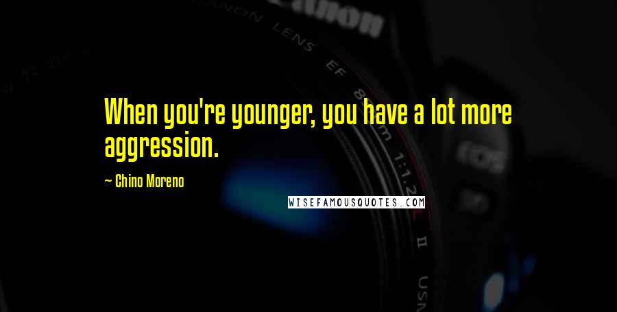 Chino Moreno Quotes: When you're younger, you have a lot more aggression.