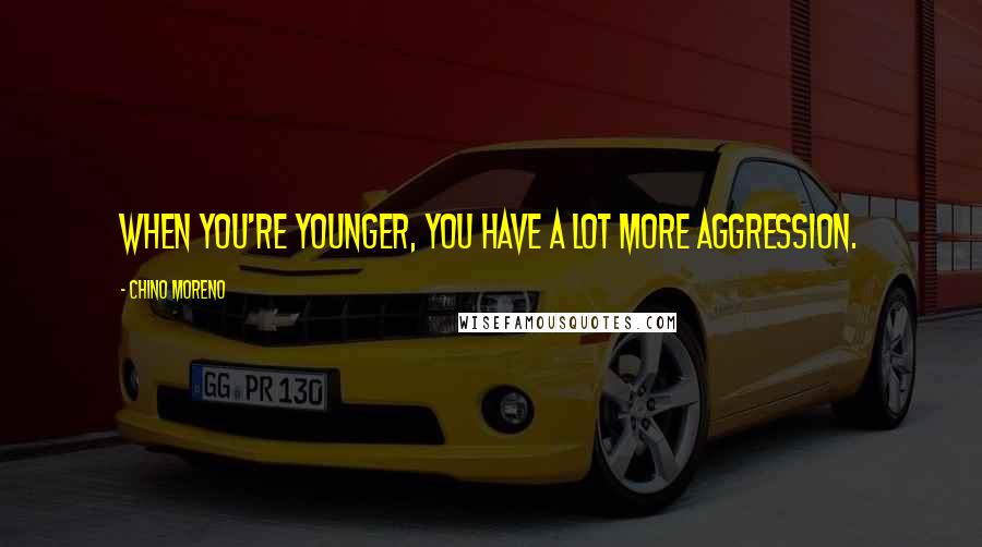 Chino Moreno Quotes: When you're younger, you have a lot more aggression.