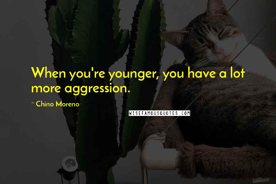 Chino Moreno Quotes: When you're younger, you have a lot more aggression.