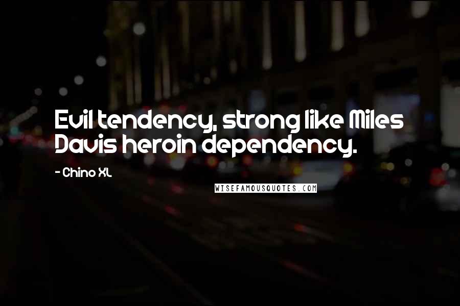 Chino XL Quotes: Evil tendency, strong like Miles Davis heroin dependency.