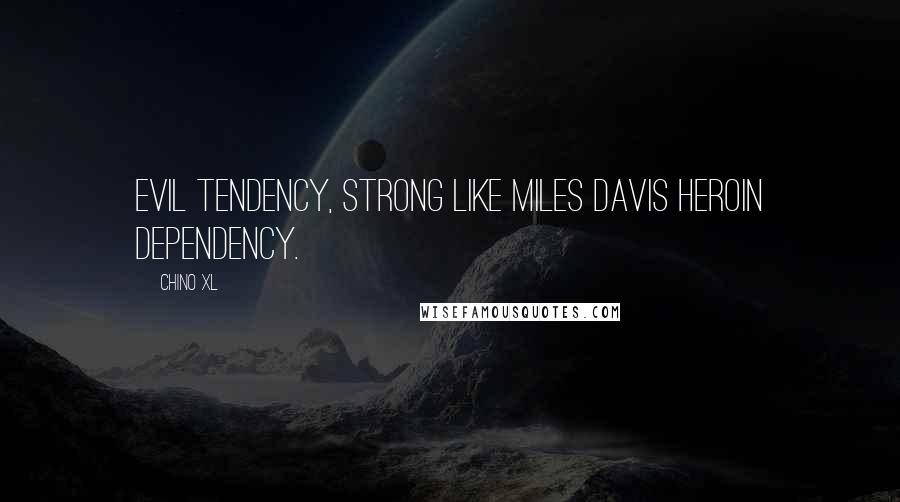 Chino XL Quotes: Evil tendency, strong like Miles Davis heroin dependency.