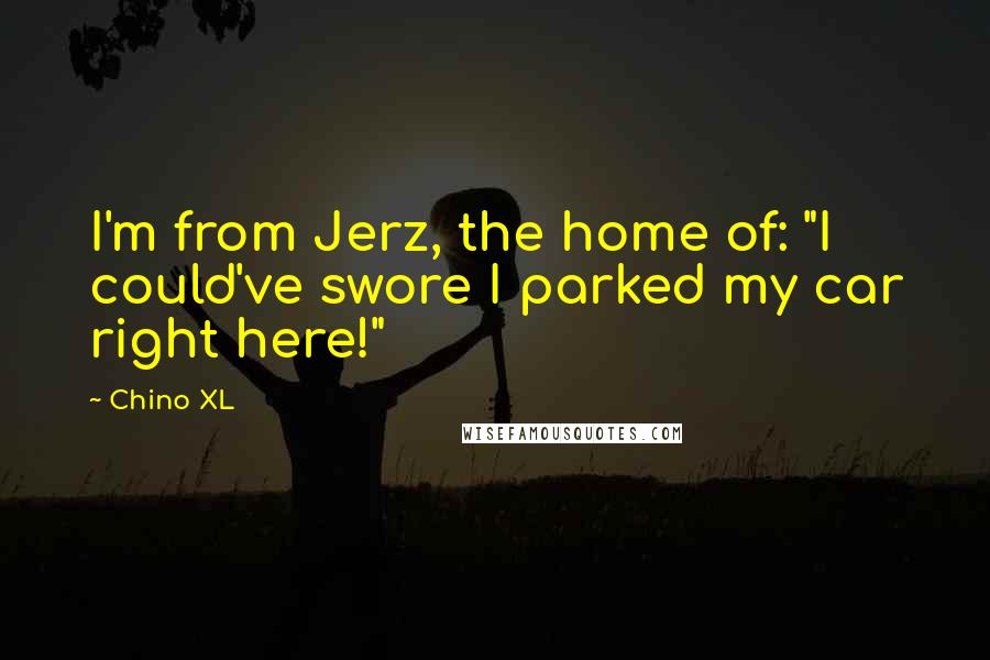 Chino XL Quotes: I'm from Jerz, the home of: "I could've swore I parked my car right here!"