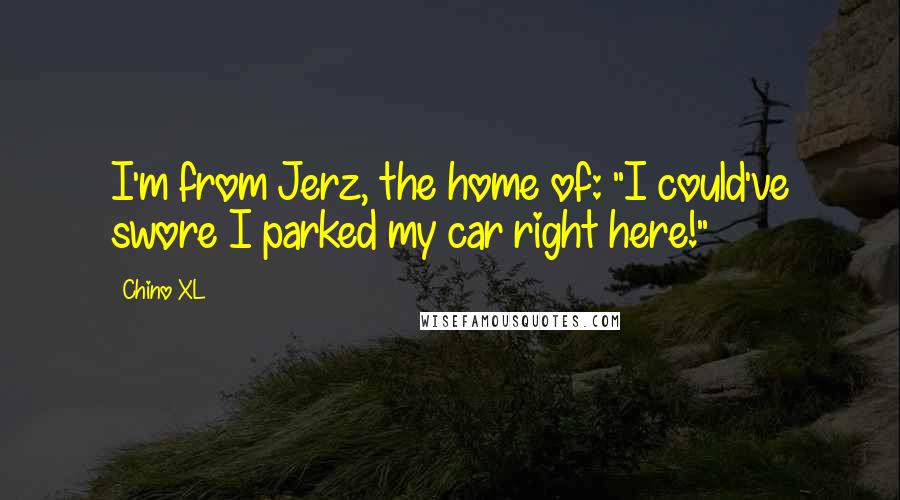 Chino XL Quotes: I'm from Jerz, the home of: "I could've swore I parked my car right here!"