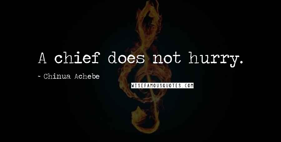 Chinua Achebe Quotes: A chief does not hurry.