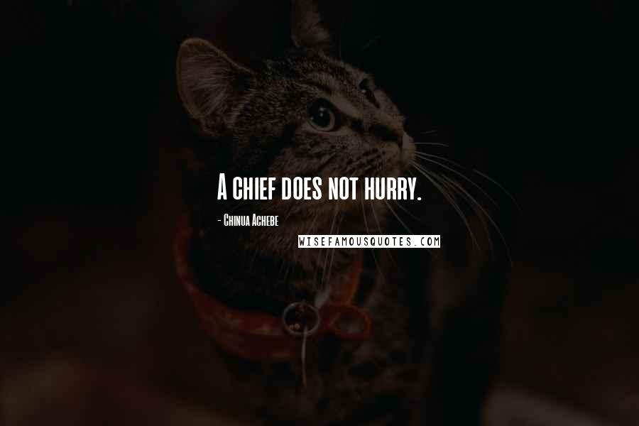 Chinua Achebe Quotes: A chief does not hurry.