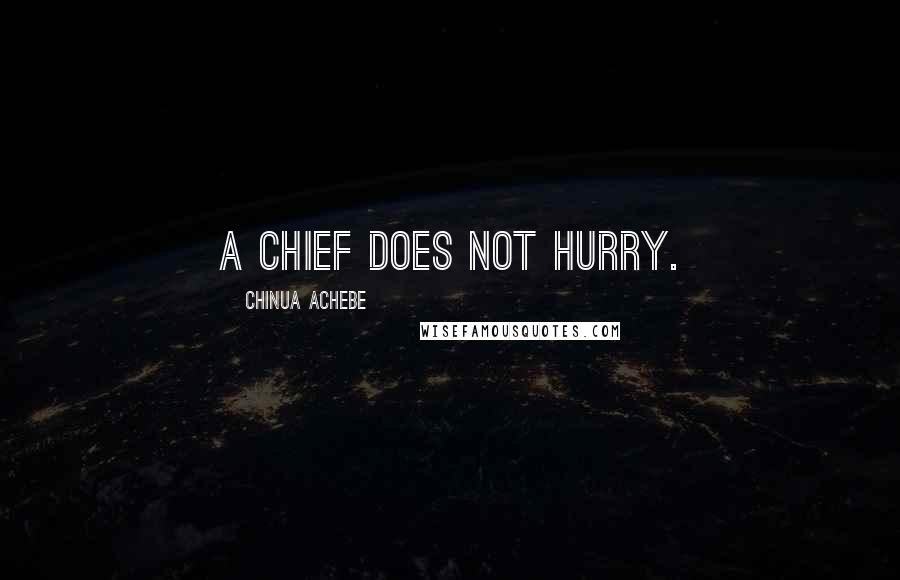Chinua Achebe Quotes: A chief does not hurry.