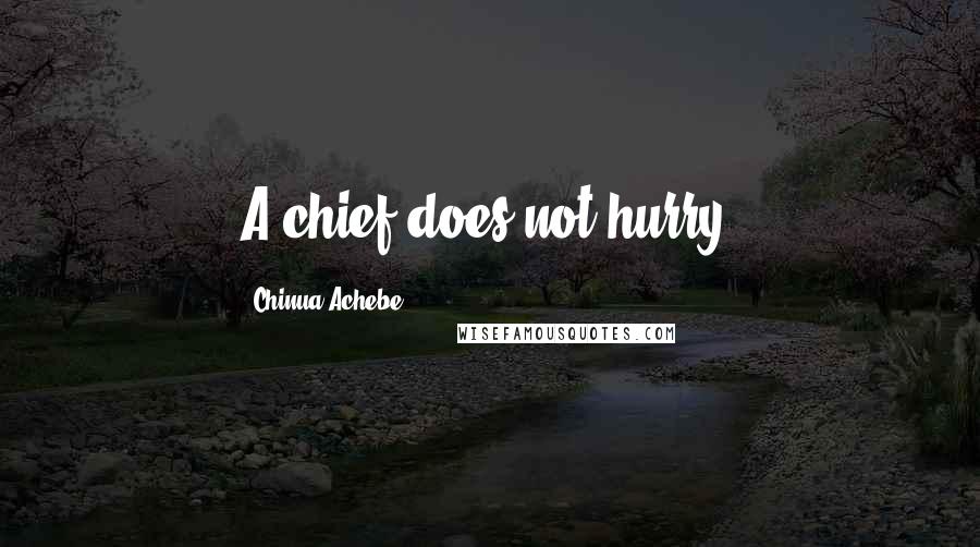 Chinua Achebe Quotes: A chief does not hurry.