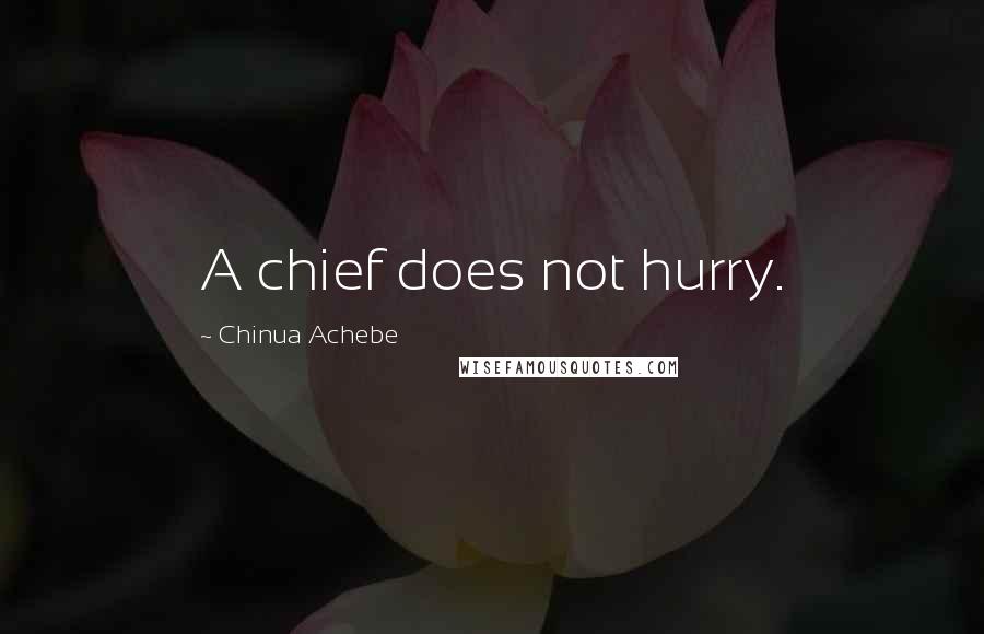 Chinua Achebe Quotes: A chief does not hurry.