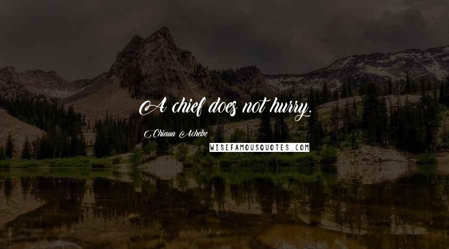 Chinua Achebe Quotes: A chief does not hurry.