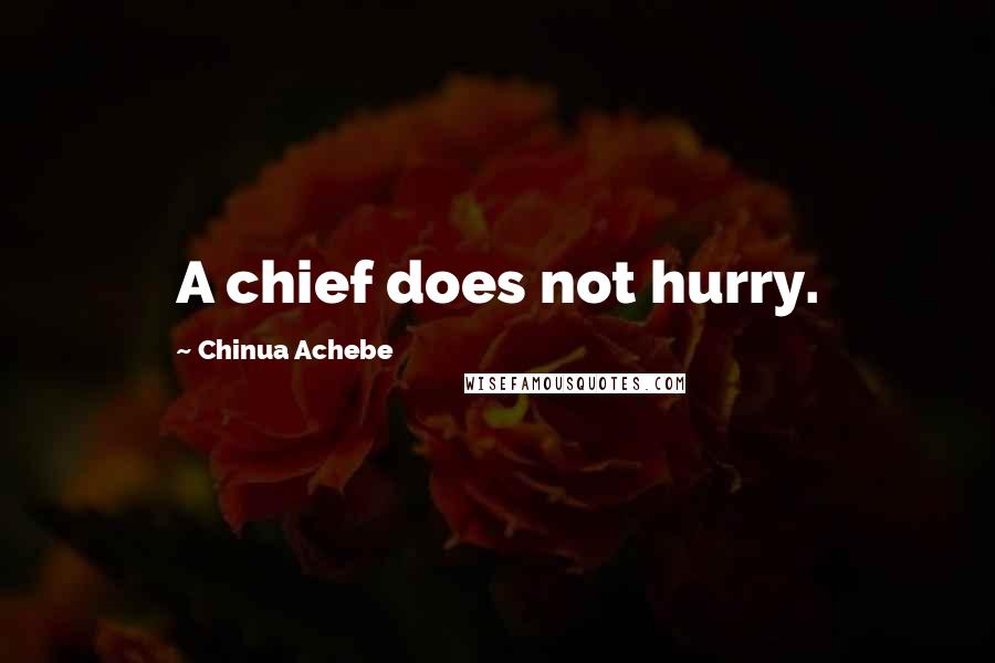 Chinua Achebe Quotes: A chief does not hurry.
