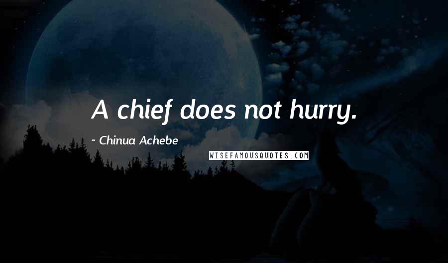 Chinua Achebe Quotes: A chief does not hurry.
