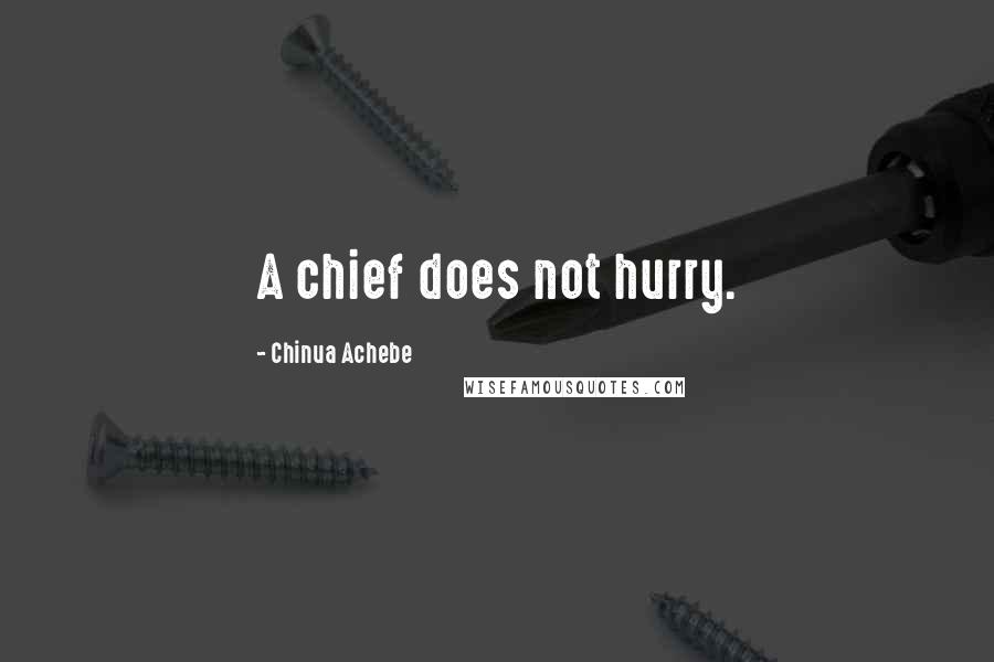 Chinua Achebe Quotes: A chief does not hurry.