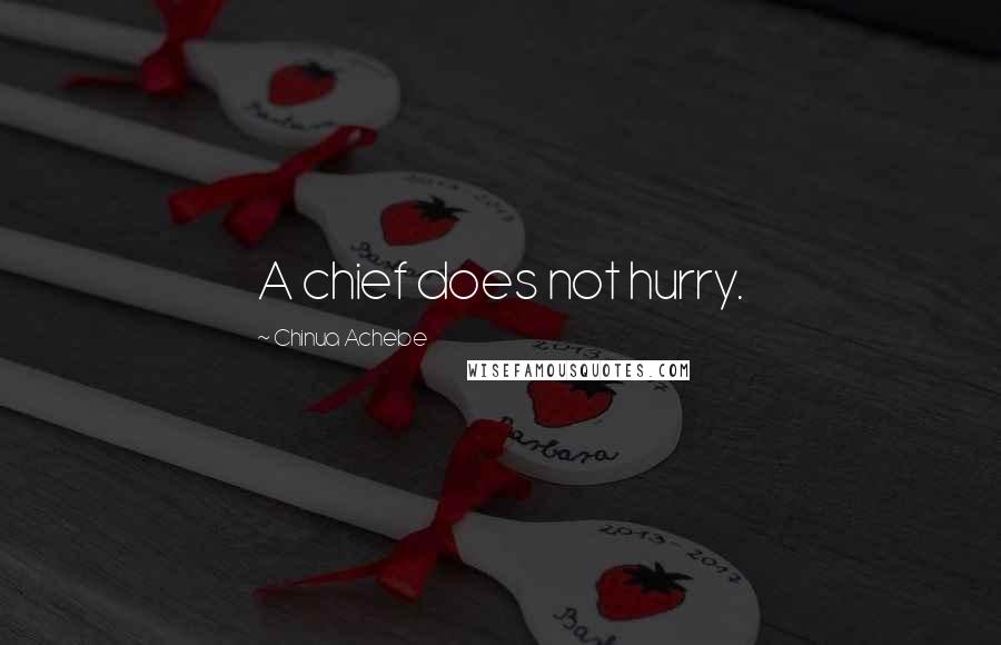 Chinua Achebe Quotes: A chief does not hurry.