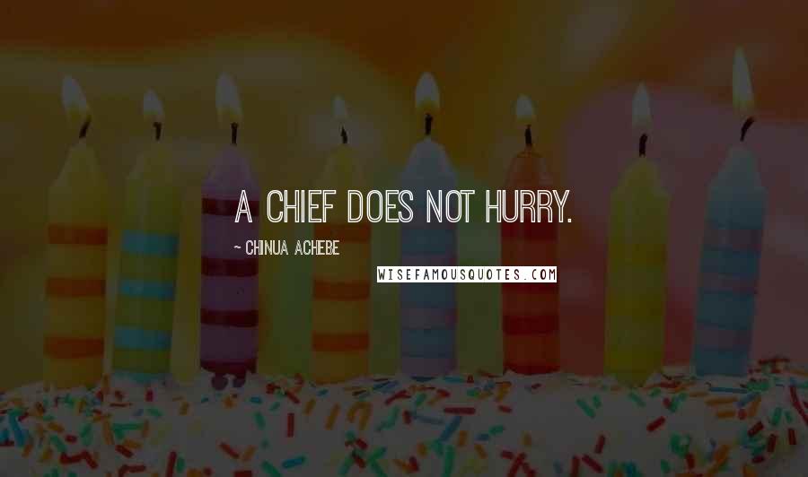 Chinua Achebe Quotes: A chief does not hurry.