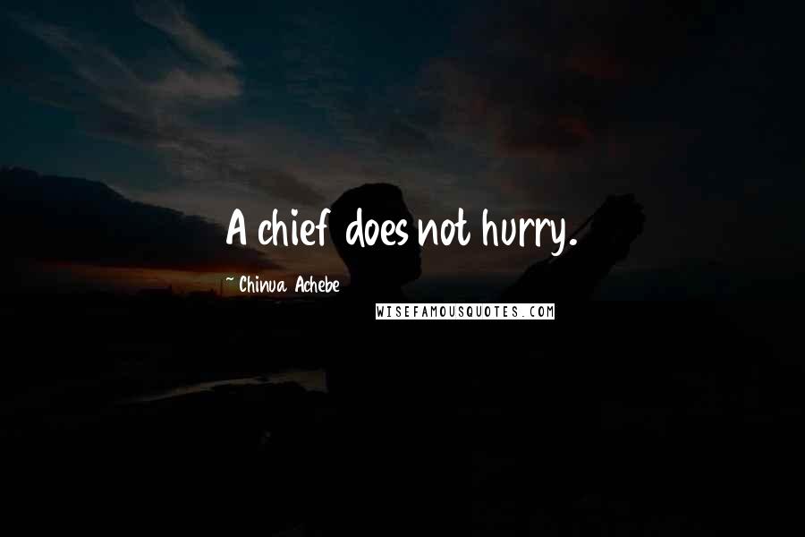 Chinua Achebe Quotes: A chief does not hurry.