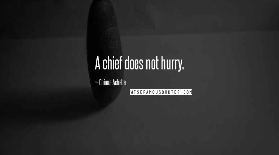 Chinua Achebe Quotes: A chief does not hurry.