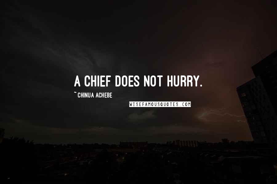Chinua Achebe Quotes: A chief does not hurry.