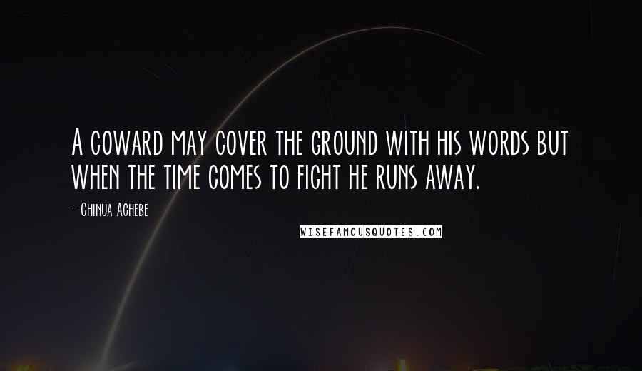 Chinua Achebe Quotes: A coward may cover the ground with his words but when the time comes to fight he runs away.