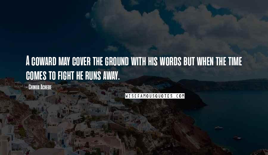 Chinua Achebe Quotes: A coward may cover the ground with his words but when the time comes to fight he runs away.