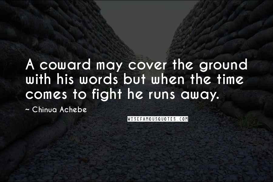 Chinua Achebe Quotes: A coward may cover the ground with his words but when the time comes to fight he runs away.