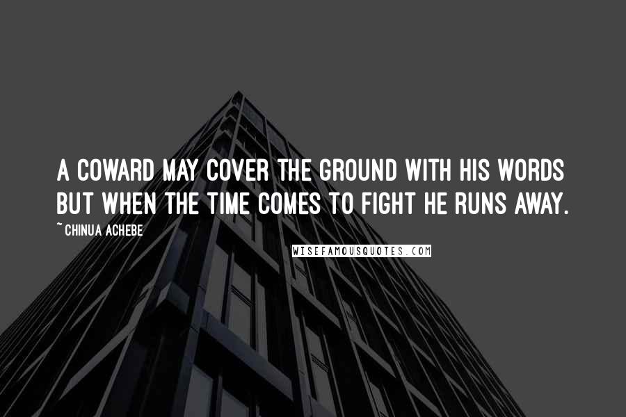 Chinua Achebe Quotes: A coward may cover the ground with his words but when the time comes to fight he runs away.