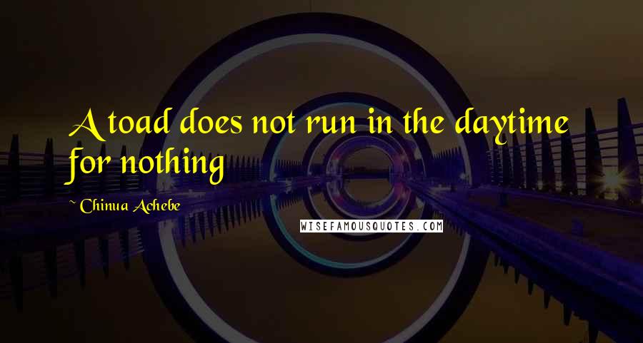 Chinua Achebe Quotes: A toad does not run in the daytime for nothing