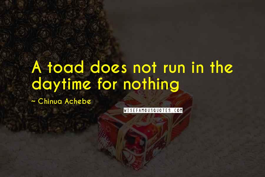Chinua Achebe Quotes: A toad does not run in the daytime for nothing