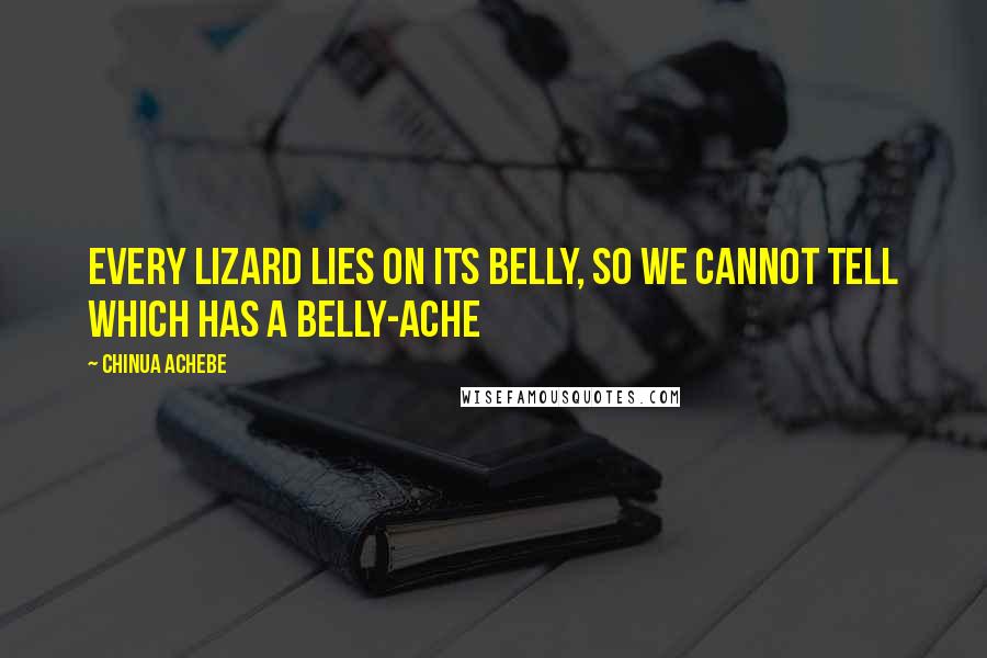 Chinua Achebe Quotes: Every lizard lies on its belly, so we cannot tell which has a belly-ache