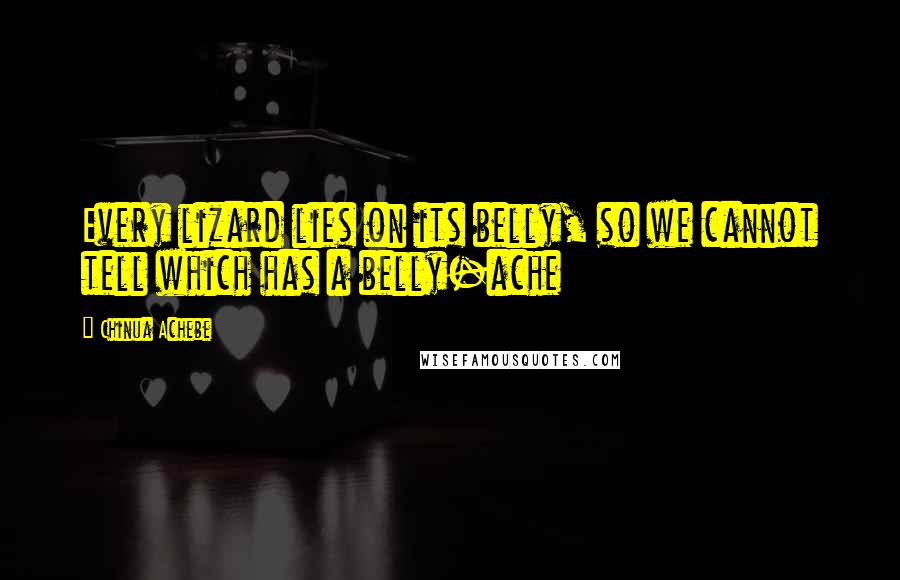 Chinua Achebe Quotes: Every lizard lies on its belly, so we cannot tell which has a belly-ache
