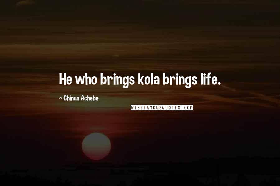 Chinua Achebe Quotes: He who brings kola brings life.