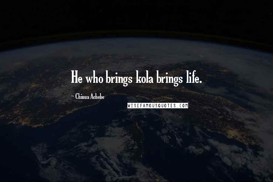 Chinua Achebe Quotes: He who brings kola brings life.