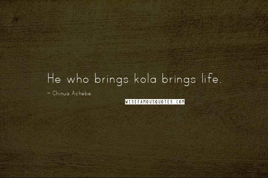 Chinua Achebe Quotes: He who brings kola brings life.