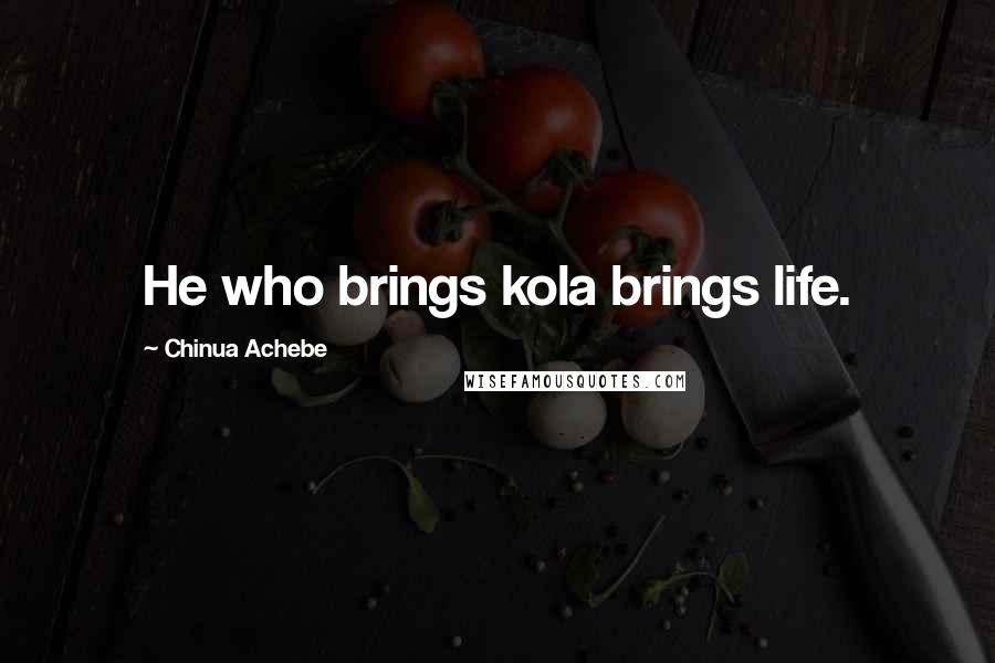 Chinua Achebe Quotes: He who brings kola brings life.