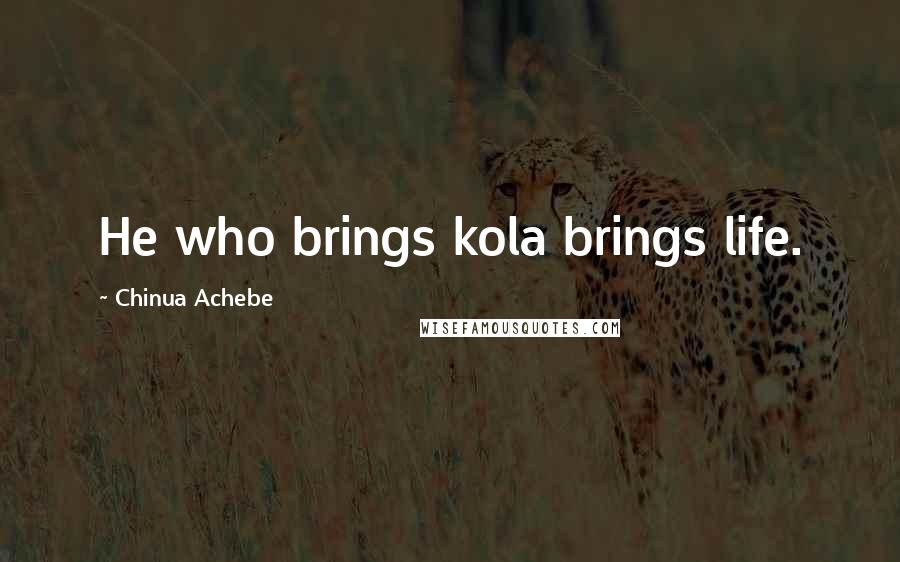 Chinua Achebe Quotes: He who brings kola brings life.