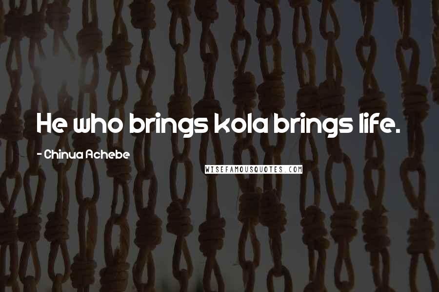 Chinua Achebe Quotes: He who brings kola brings life.