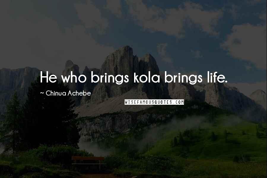 Chinua Achebe Quotes: He who brings kola brings life.