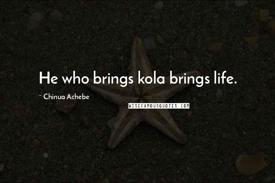 Chinua Achebe Quotes: He who brings kola brings life.