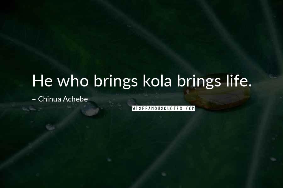 Chinua Achebe Quotes: He who brings kola brings life.