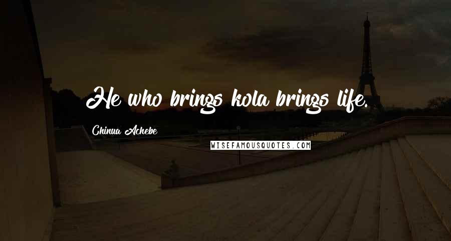 Chinua Achebe Quotes: He who brings kola brings life.