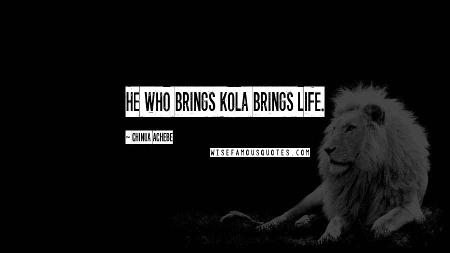 Chinua Achebe Quotes: He who brings kola brings life.
